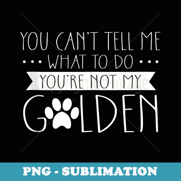 You Cant Tell Me What To Do Dog Lover Golden Retriever - Stylish Sublimation Digital Download