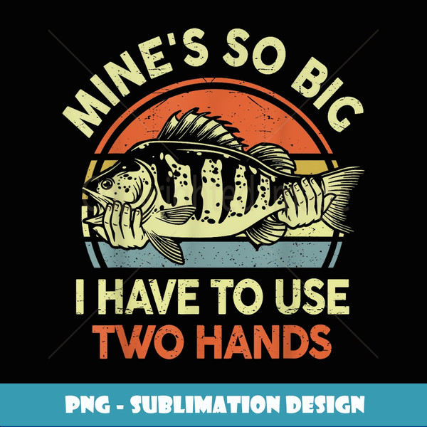 Funny Mines So Big Use Two Hand Fathers Day Gift Fishing Dad - Unique Sublimation PNG Download