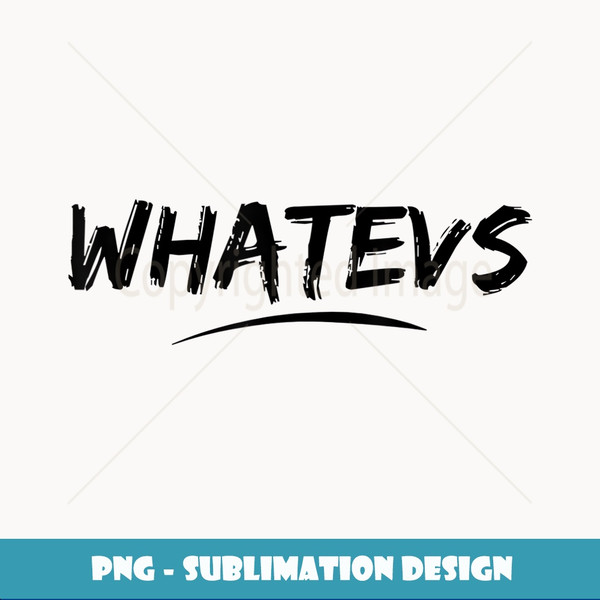 Whatever - Whatevs Teeshirt With Attitude Choose Your Color - PNG Sublimation Digital Download