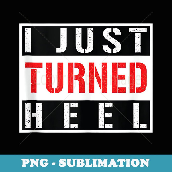 I Just Turned Heel - Pro Wrestling - Unique Sublimation PNG Download
