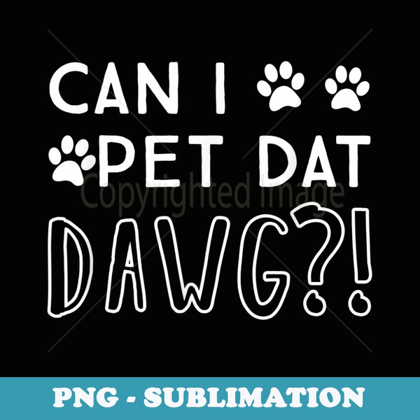 Funny Can I pet that dog - Can I pet dat dawg - PNG Transparent Sublimation Design
