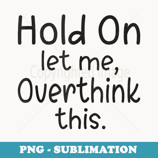 Hold On Let Me Overthink This Overthinking - Premium PNG Sublimation File