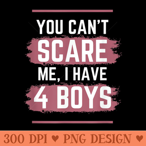 You Cant Scare Me I Have Four Funny Mom of Sons - PNG Graphics - Instant Access To Downloadable Files