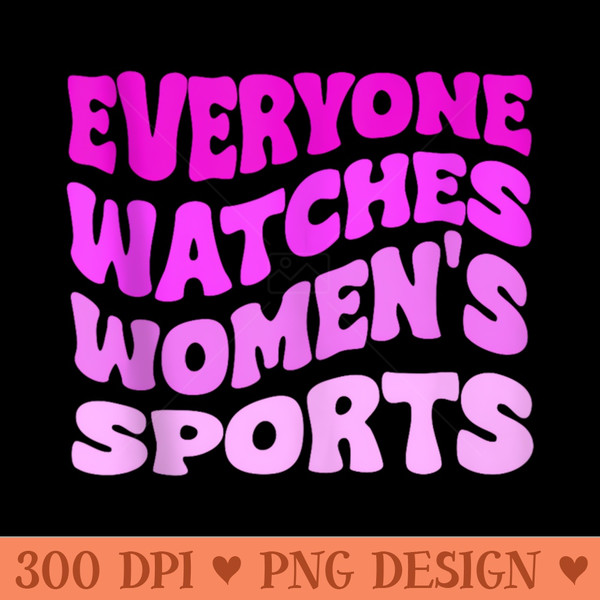 Everyone Watches Womens Sports - PNG Download Graphic - Defying the Norms