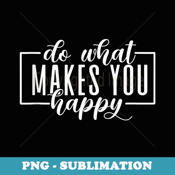 Do What Makes You Happy Funny Graphic s - Premium Sublimation Digital Download