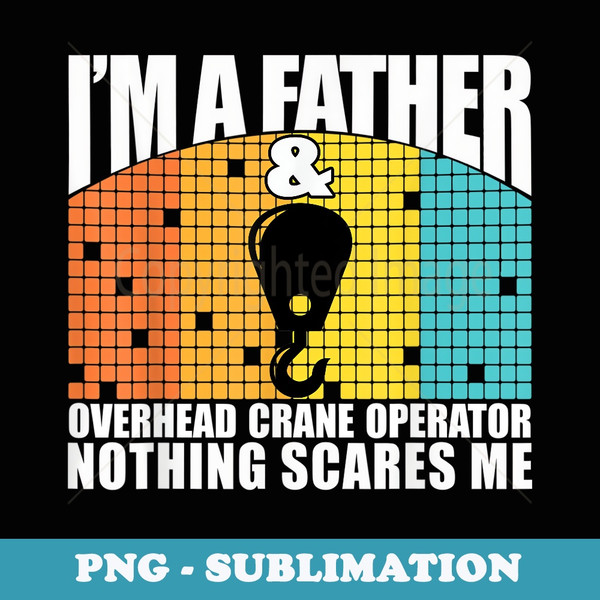 Ideal Present For Husband Overhead Crane Bridge Operator Dad - High-Resolution PNG Sublimation File