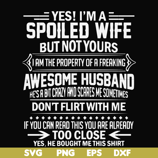 FN000219-Yes! I'm a spoiled wife but not yours I am the property of a freaking awesome husband don't flirt with me svg, png, dxf, eps file FN000219.jpg