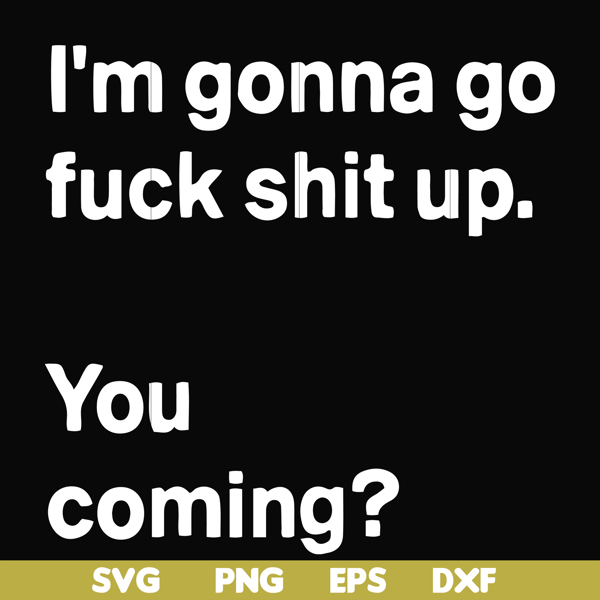 FN000238-I'm going go fuck shit up you coming svg, png, dxf, eps file FN000238.jpg