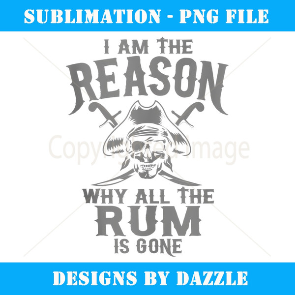 I Am Reason Why All The Rum Is Gone Gift Pirate Men Women - Sublimation-Ready PNG File