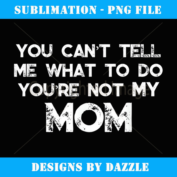 You Can't Tell Me What To Do You're Not My Mom - Stylish Sublimation Digital Download