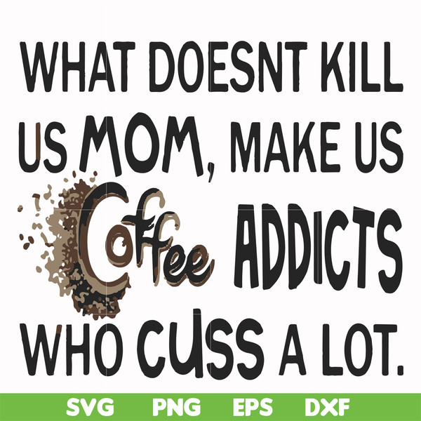 FN000313-What doesnt kill us mom makes us coffee addicts who cuss a lot svg, png, dxf, eps file FN000313.jpg