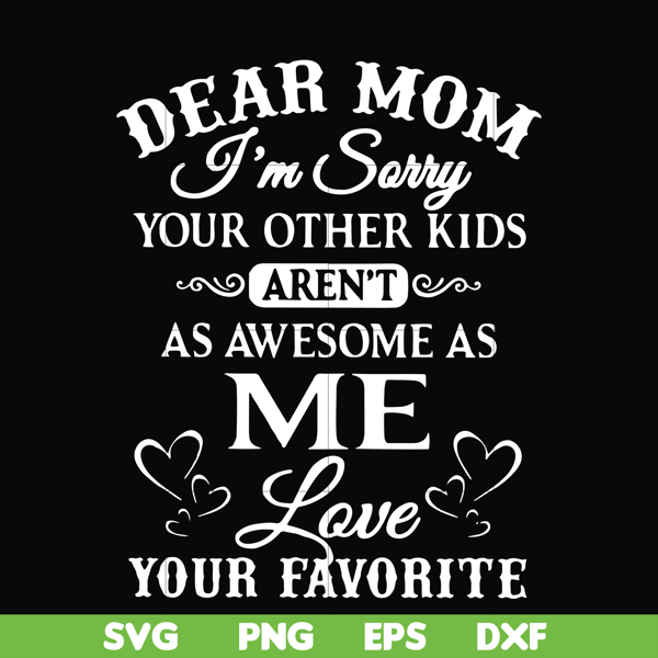 FN000108-Dear Mom I'm sorry your other kids aren't as awesome as me love your favorite svg, png, dxf, eps file FN000108.jpg