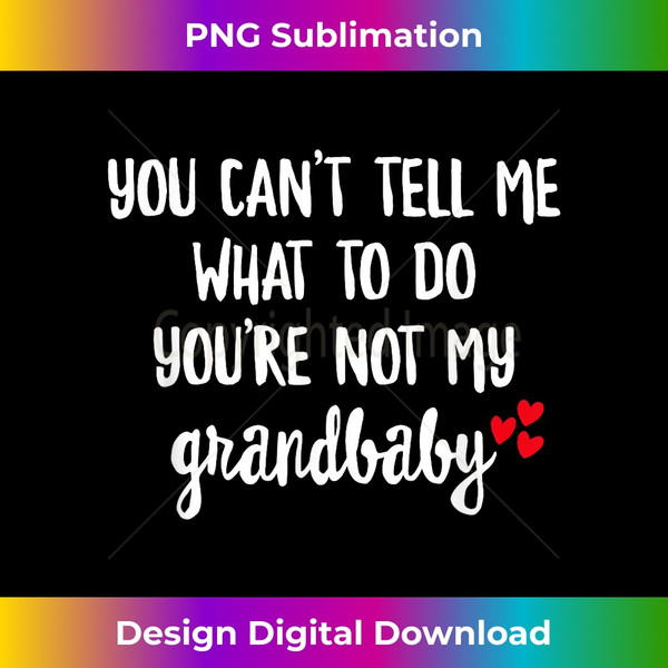 You Can't Tell Me What To Do You're Not My Grandbaby - Sublimation-Ready PNG File