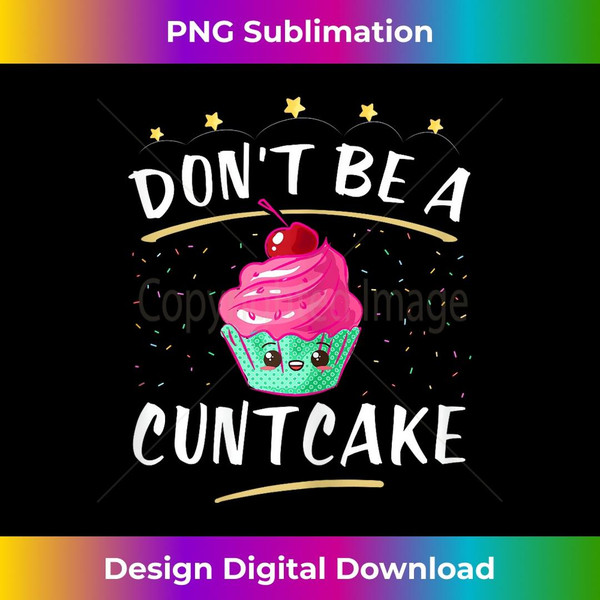 Don't Be A Cuntcake  Cute Adult Humor Mature Gag - Professional Sublimation Digital Download