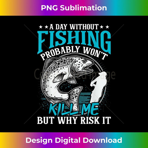 A day without fishing won't kill me but why risk it - Modern Sublimation PNG File