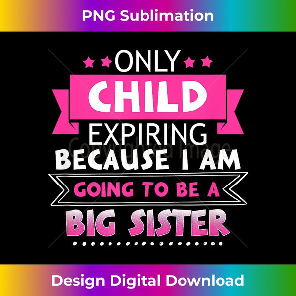 Only Child Expiring Because Going To Be A Big Sister  2 - Special Edition Sublimation PNG File