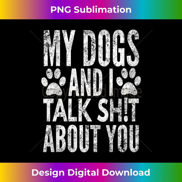 s My Dogs And I Talk Sh!t About You, Distressed Look, By Yoray  1 - Artistic Sublimation Digital File