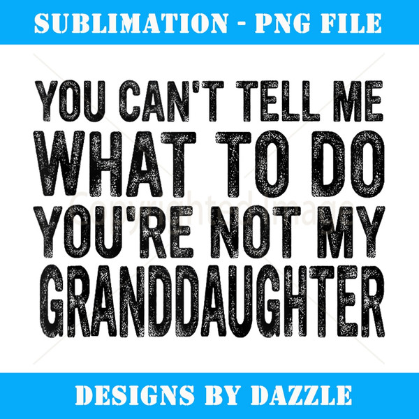 You Can't Tell Me What To Do Granddaughter - Premium PNG Sublimation File