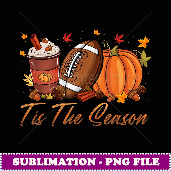 Tis The Season Football Pumpkin Spice Fall Thanksgiving - Digital Sublimation Download File