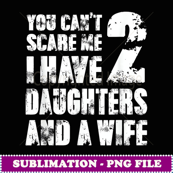 Father You Cant Scare Me I Have 2 Daughters And A Wife -