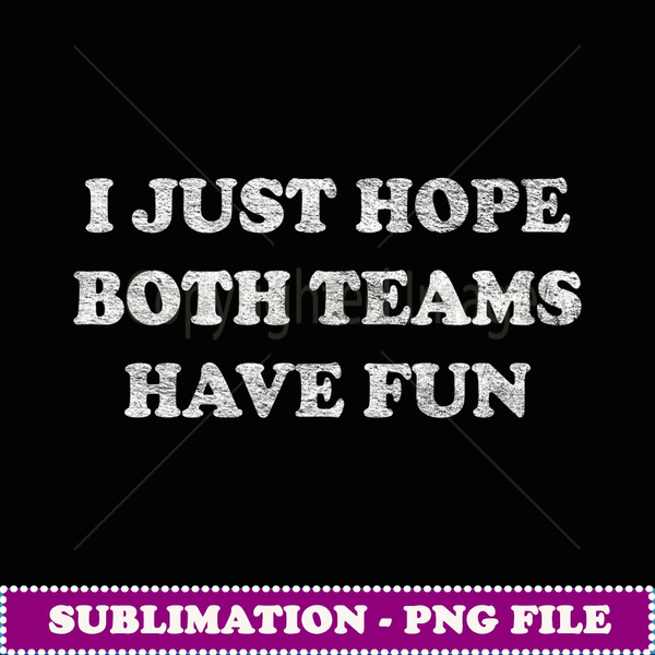 I JUST HOPE BOTH TEAMS HAVE FUN - High-Quality PNG Sublimation Download