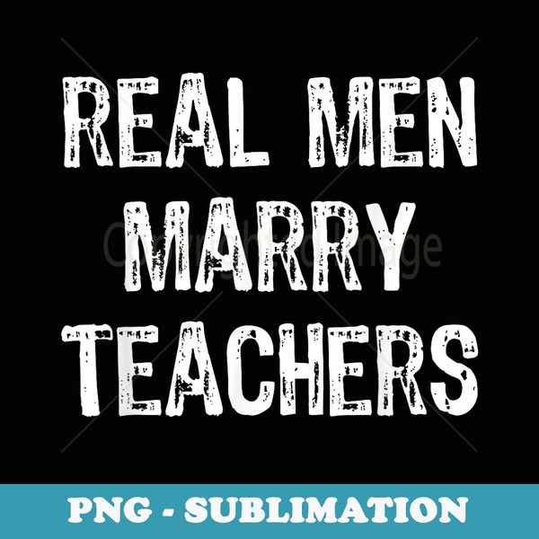 Real Men Marry Teachers Future Husband - Unique Sublimation PNG Download