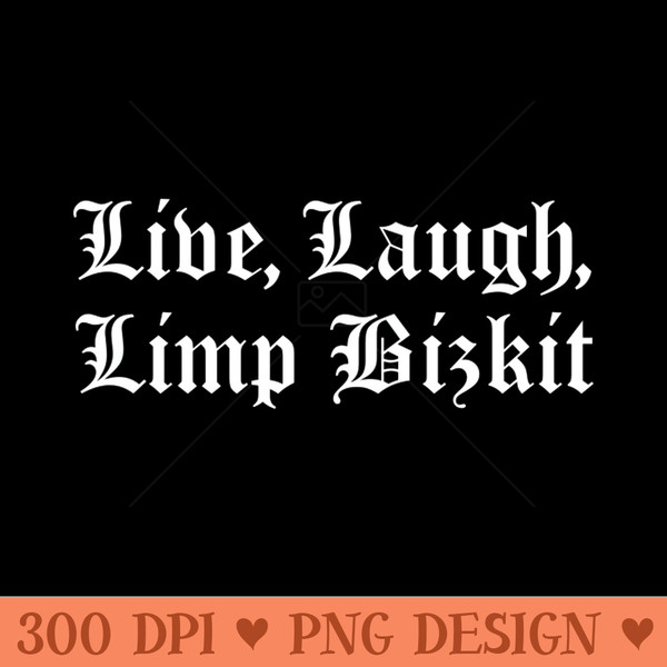 Live, Laugh, Limp Bizkit -  - High Quality 300 DPI