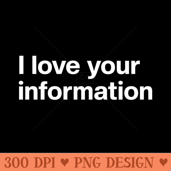 I Love Your Information - Digital PNG Files - Flexibility