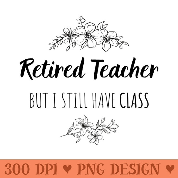 Retired Teacher But I Still Have Class  Gift For Retired Teacher - PNG Graphics - Latest Updates