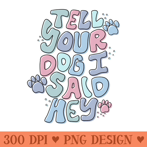 Tell Your Dog I Said Hey - PNG Download - Good Value