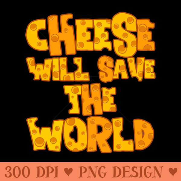 CHEESE WILL SAVE THE WORLD - PNG File Download - Professional Design