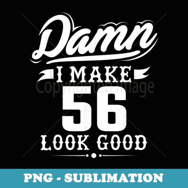 Damn I Make 56 Look Good T - Funny 56th Birthday - Artistic Sublimation Digital File