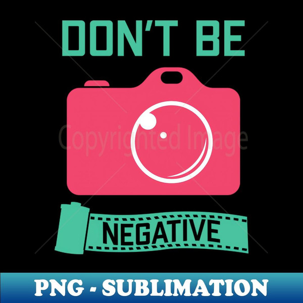 Don't Be Negative - Funny Photographer - Professional Sublimation Digital Download