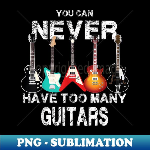 You Can Never Have Too many Guitars Guitarist - PNG Transparent Sublimation File