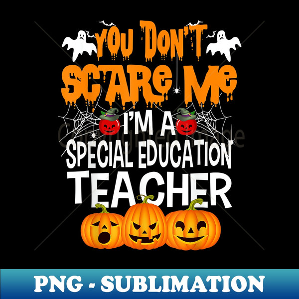 Halloween You Don't Scare Me I'm A Special Education Teacher - Digital Sublimation Download File