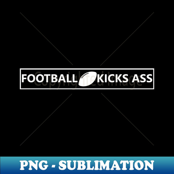 Football Kicks Ass! - Premium Sublimation Digital Download