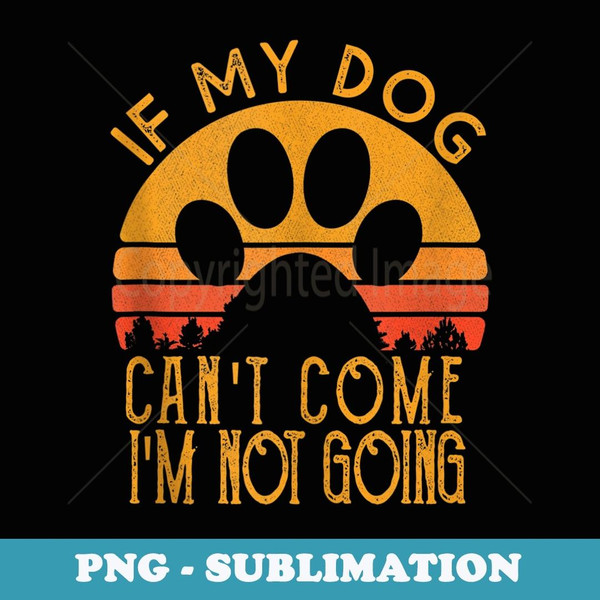 Retro Vintage If My Dog Can't Come I'm Not Going - PNG Sublimation Digital Download