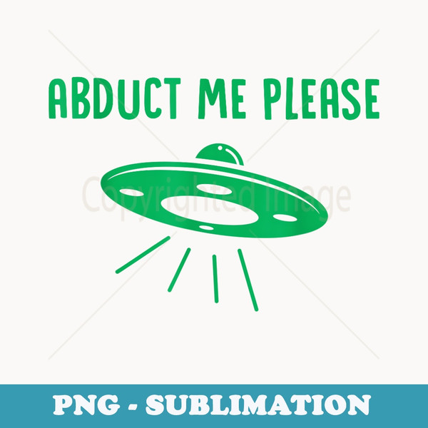 Abduct Me Please - Funny Alien - Ufo Spaceship T - Signature Sublimation PNG File