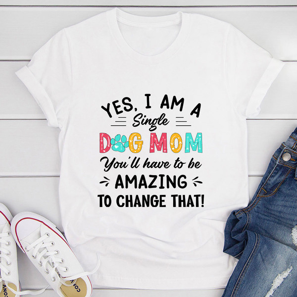 Yes I Am A Single Dog Mom T-Shirt (3).jpg