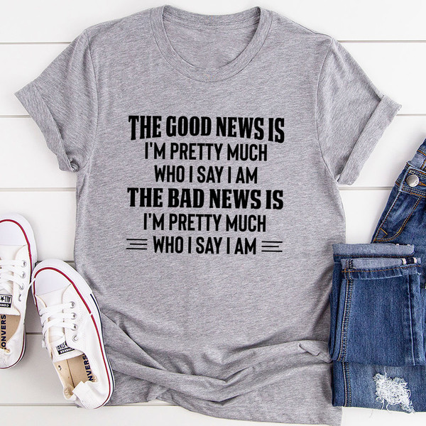 The Good News Is I'm Pretty Much Who I Say I Am T-Shirt (3).jpg