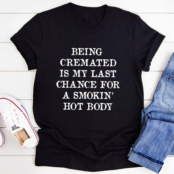 Being Cremated Is My Last Chance For A Smokin' Hot Body T-Shirt (3).jpg
