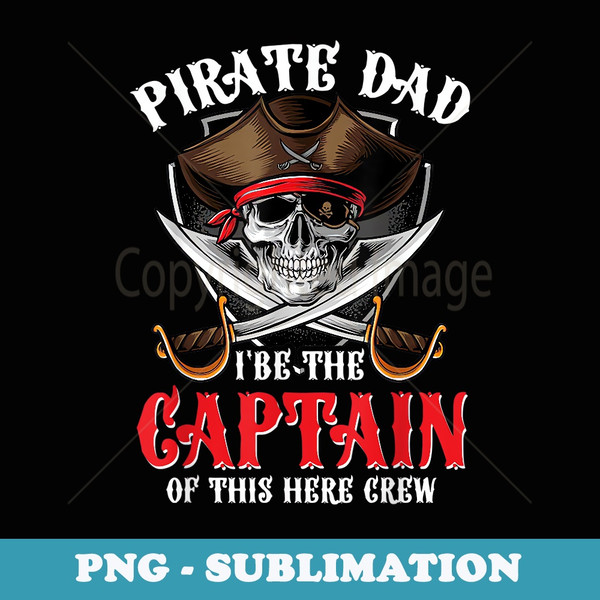 Pirate Dad I Be The Captain Of This Here Crew Pirate Dad - Modern Sublimation PNG File
