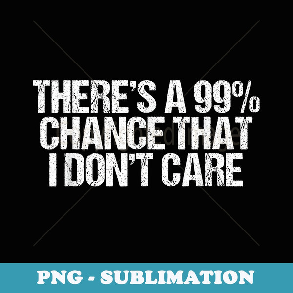 Theres 99 Chance That I Dont Care Funny Selfish - Sublimation PNG File