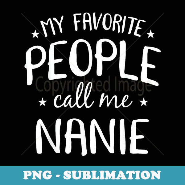 My Favorite People Call Me Nanie Funny Grandma Birthday - Artistic Sublimation Digital File