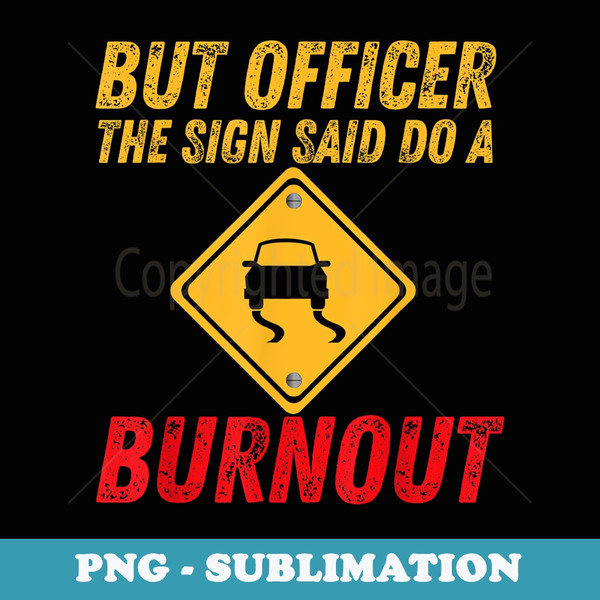Car Lovers s - But Officer The Sign Said Do A Burnout - PNG Transparent Sublimation File