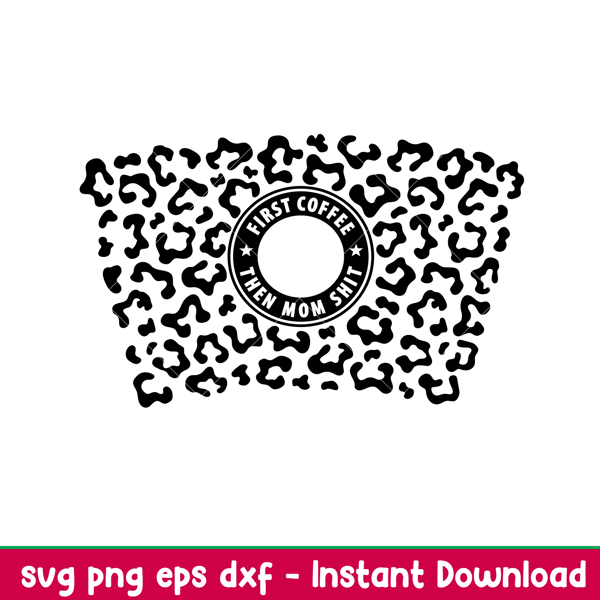 First Coffee Then Mom Shit Leopard Print Full Wrap, First Coffee Then Mom Shit Leopard Print Full Wrap Svg, Starbucks Svg, Coffee Ring Svg, Cold Cup Svg,png,dxf