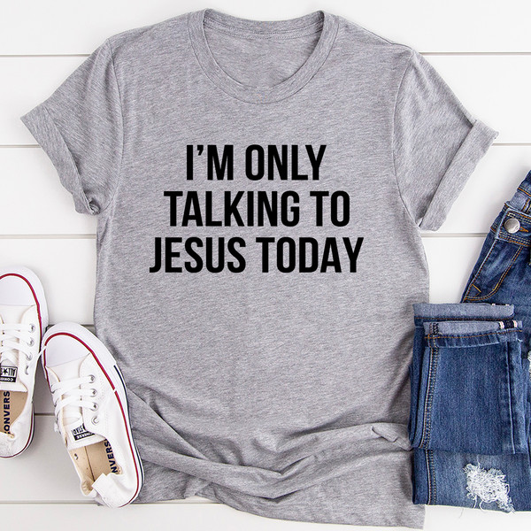 I'm Only Talking To Jesus Today Tee (1).jpg