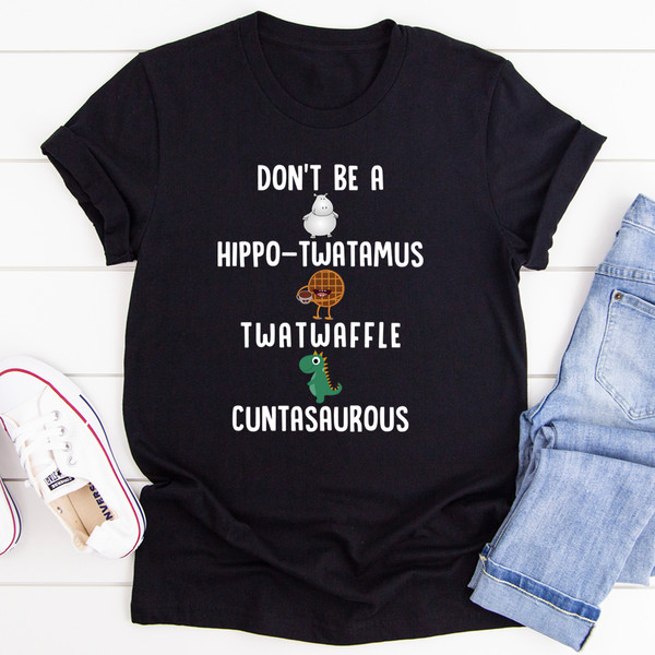 Don’t Be A Hippo-Twatamus Twatwaffle Cuntasaurous Tee.jpg