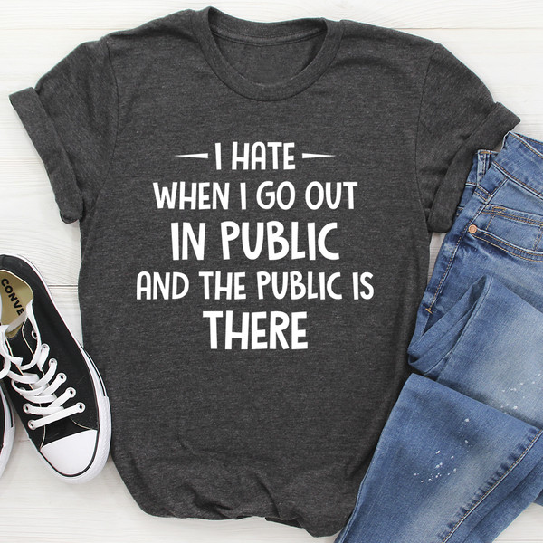 I Hate It When I Go Out In Public And The Public Is There Tee...jpg