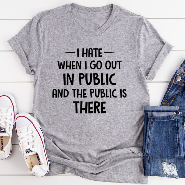 I Hate It When I Go Out In Public And The Public Is There Tee..jpg